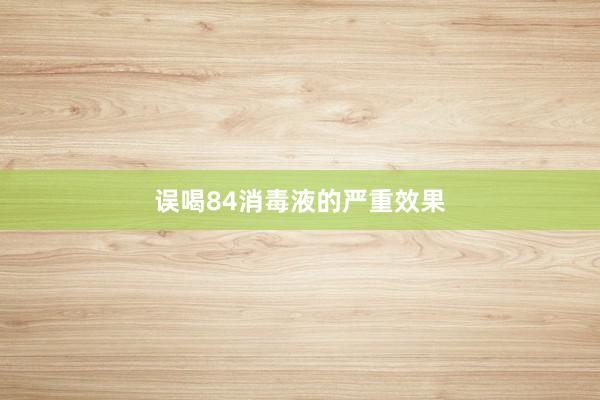 误喝84消毒液的严重效果