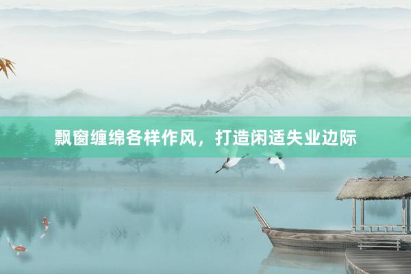 飘窗缠绵各样作风，打造闲适失业边际