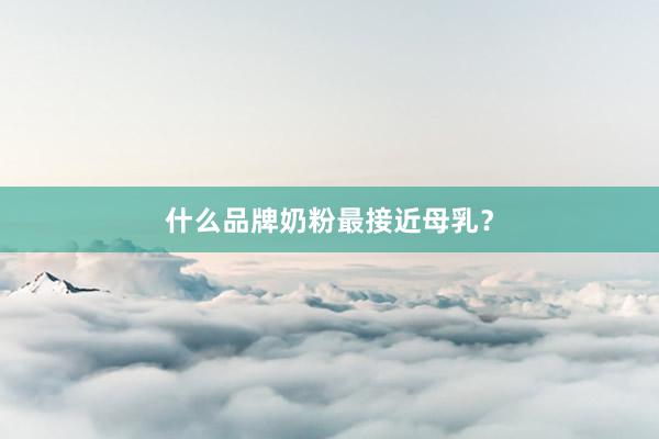 什么品牌奶粉最接近母乳？
