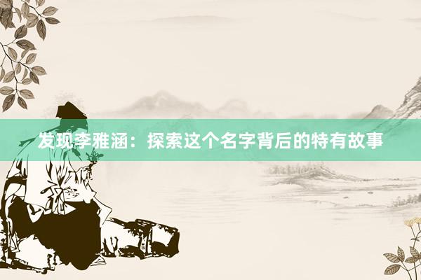 发现李雅涵：探索这个名字背后的特有故事