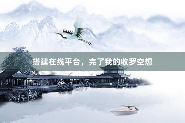 搭建在线平台，完了我的收罗空想