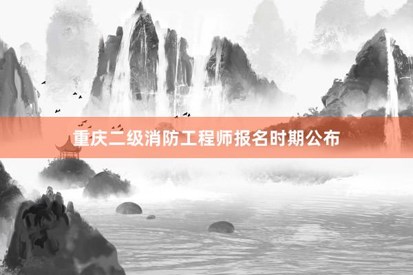 重庆二级消防工程师报名时期公布