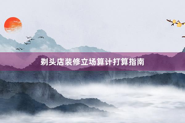 剃头店装修立场算计打算指南