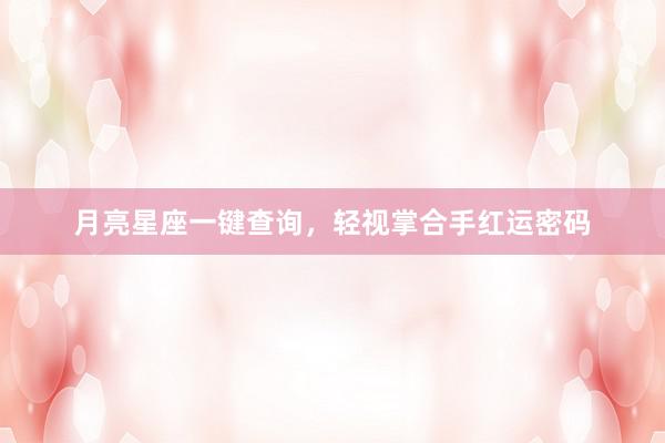 月亮星座一键查询，轻视掌合手红运密码