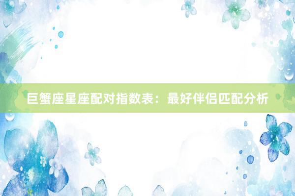巨蟹座星座配对指数表：最好伴侣匹配分析
