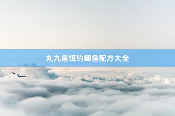 丸九鱼饵钓鲫鱼配方大全