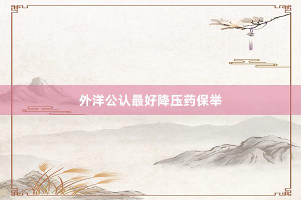 外洋公认最好降压药保举