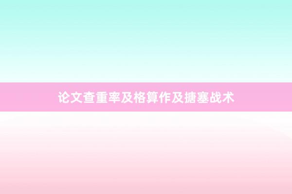 论文查重率及格算作及搪塞战术